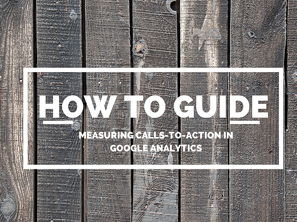 A How To Guide: Measuring Calls-To-Action with Google Analytics